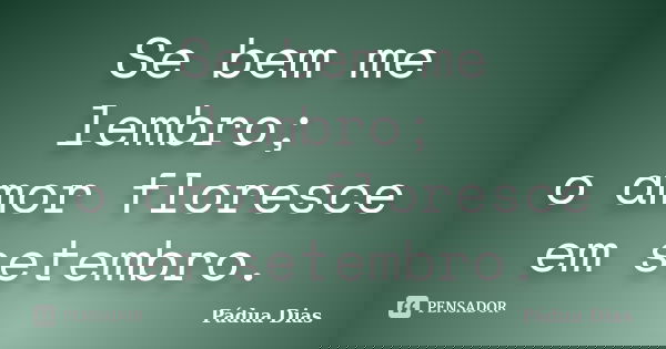 Se bem me lembro; o amor floresce em setembro.... Frase de Pádua Dias.