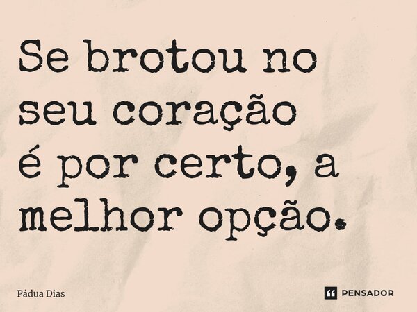 ⁠Se brotou no seu coração é por certo, a melhor opção.... Frase de Pádua Dias.