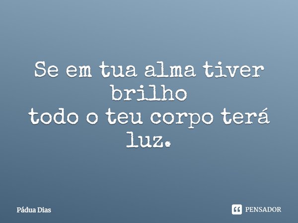 ⁠Se em tua alma tiver brilho
todo o teu corpo terá luz.... Frase de Pádua Dias.