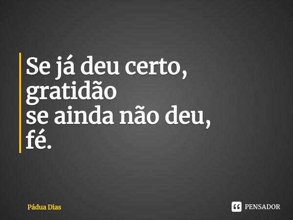 ⁠Se já deu certo, gratidão se ainda não deu, fé.... Frase de Pádua Dias.