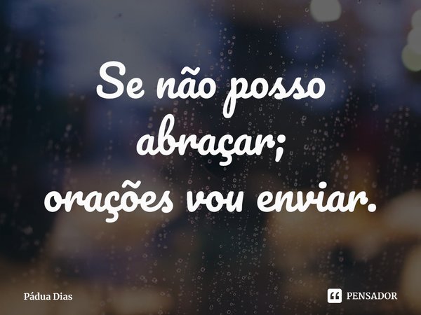 ⁠Se não posso abraçar;
orações vou enviar.... Frase de Pádua Dias.