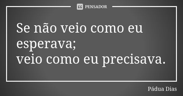 Se não veio como eu esperava; veio como eu precisava.... Frase de Pádua Dias.