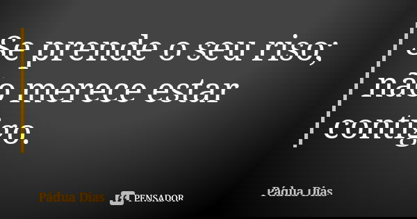 Se prende o seu riso; não merece estar contigo.... Frase de Pádua Dias.