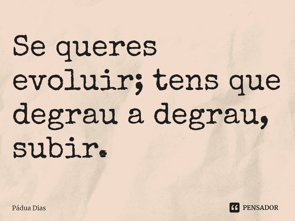 ⁠Se queres evoluir; tens que
degrau a degrau, subir.... Frase de Pádua Dias.