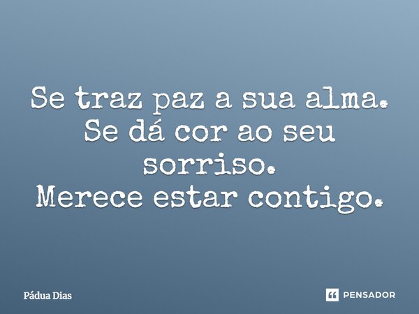 ⁠Se traz paz a sua alma. Se dá cor ao seu sorriso. Merece estar contigo.... Frase de Pádua Dias.