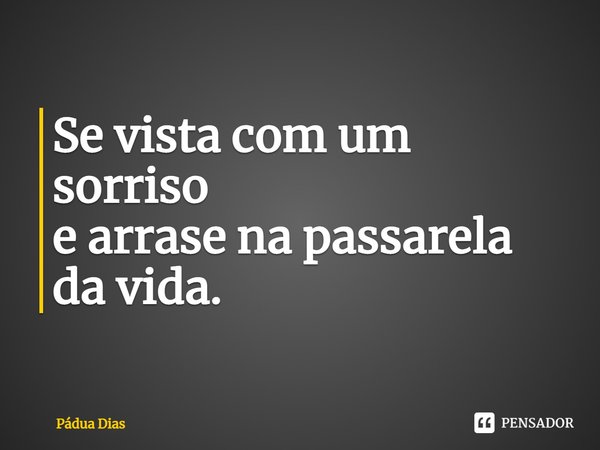⁠Se vista com um sorriso
e arrase na passarela da vida.... Frase de Pádua Dias.