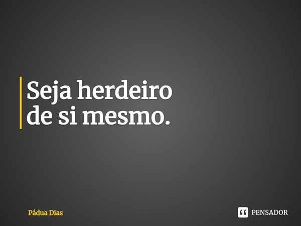 ⁠Seja herdeiro
de si mesmo.... Frase de Pádua Dias.