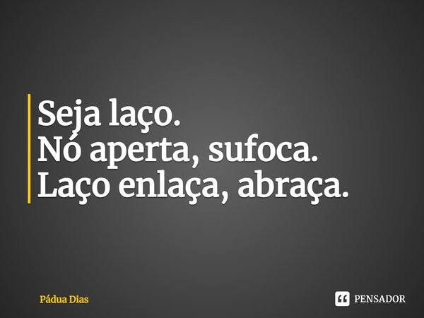 ⁠Seja laço.
Nó aperta, sufoca.
Laço enlaça, abraça.... Frase de Pádua Dias.