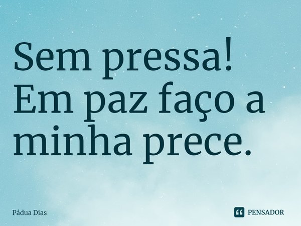 ⁠Sem pressa!
Em paz faço a minha prece.... Frase de Pádua Dias.