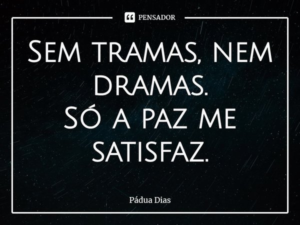 ⁠Sem tramas, nem dramas.
Só a paz me satisfaz.... Frase de Pádua Dias.