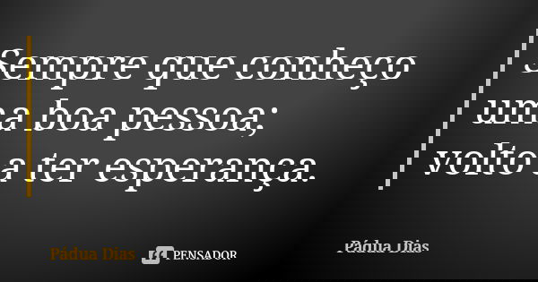 Sempre que conheço uma boa pessoa; volto a ter esperança.... Frase de Pádua Dias.