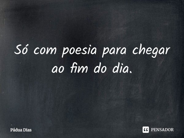 ⁠Só com poesia para chegar ao fim do dia.... Frase de Pádua Dias.
