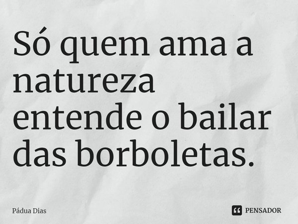 ⁠Só quem ama a natureza
entende o bailar das borboletas.... Frase de Pádua Dias.