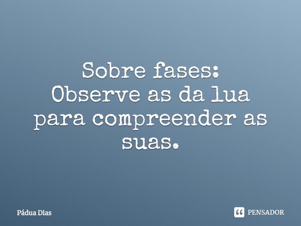 ⁠Sobre fases:
Observe as da lua
para compreender as suas.... Frase de Pádua Dias.