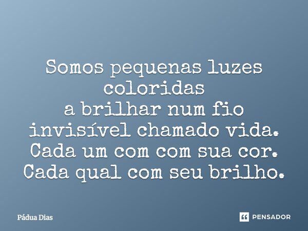 ⁠Somos pequenas luzes coloridas a brilhar num fio invisível chamado vida. Cada um com com sua cor. Cada qual com seu brilho.... Frase de Pádua Dias.