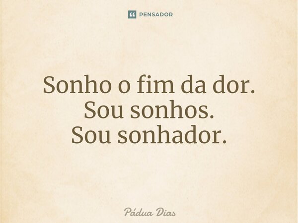 ⁠Sonho o fim da dor. Sou sonhos. Sou sonhador.... Frase de Pádua Dias.