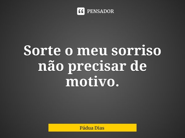 ⁠Sorte o meu sorriso
não precisar de motivo.... Frase de Pádua Dias.