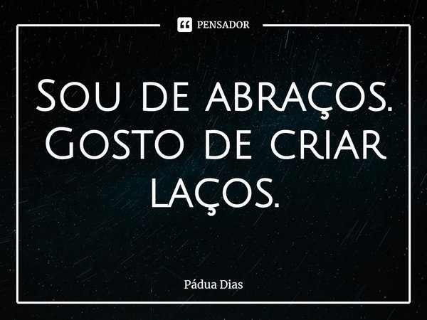 ⁠Sou de abraços.
Gosto de criar laços.... Frase de Pádua Dias.