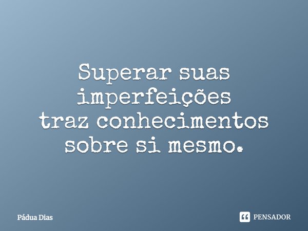 ⁠Superar suas imperfeições
traz conhecimentos sobre si mesmo.... Frase de Pádua Dias.