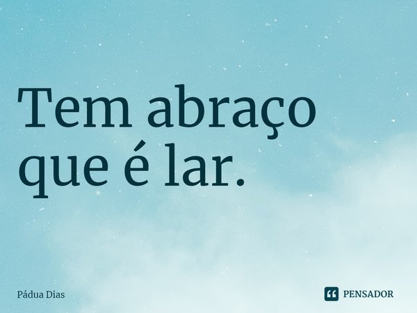 ⁠Tem abraço que é lar.... Frase de Pádua Dias.