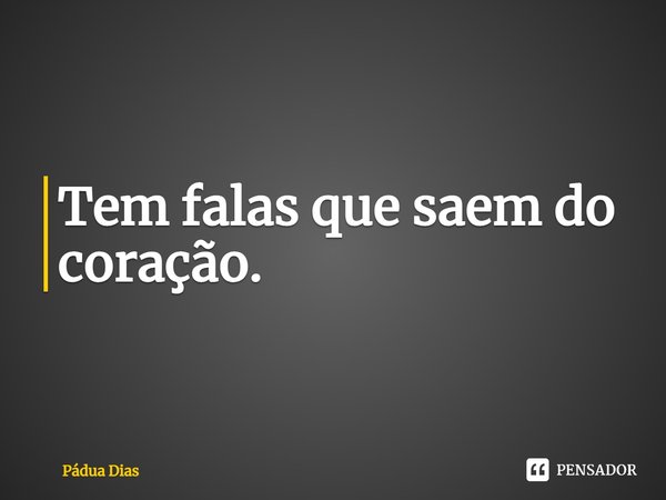 ⁠Tem falas que saem do coração.... Frase de Pádua Dias.