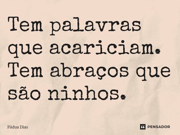 ⁠Tem palavras que acariciam. Tem abraços que são ninhos.... Frase de Pádua Dias.
