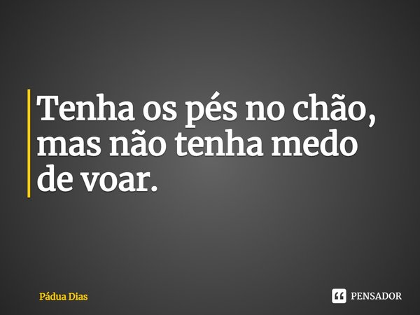 ⁠Tenha os pés no chão,
mas não tenha medo
de voar.... Frase de Pádua Dias.