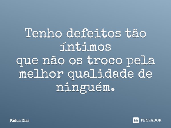 ⁠Tenho defeitos tão íntimos
que não os troco pela melhor qualidade de ninguém.... Frase de Pádua Dias.