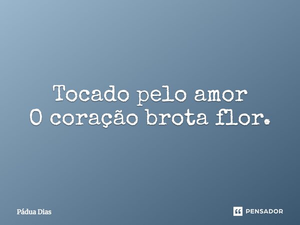 ⁠Tocado pelo amor O coração brota flor.... Frase de Pádua Dias.