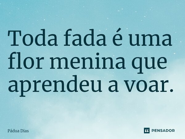 ⁠Toda fada é uma flor menina que aprendeu a voar.... Frase de Pádua Dias.