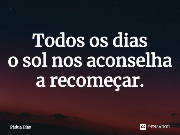 ⁠Todos os dias
o sol nos aconselha
a recomeçar.... Frase de Pádua Dias.