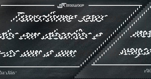 Transforme seus medos em desafios e vença-os um a um.... Frase de Pádua Dias.
