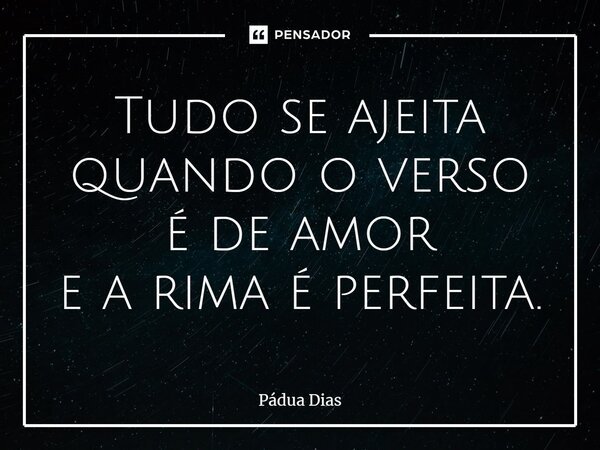 ⁠Tudo se ajeita quando o verso é de amor e a rima é perfeita.... Frase de Pádua Dias.