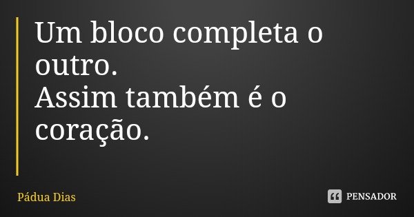 Um bloco completa o outro.
Assim também é o coração.... Frase de Pádua Dias.