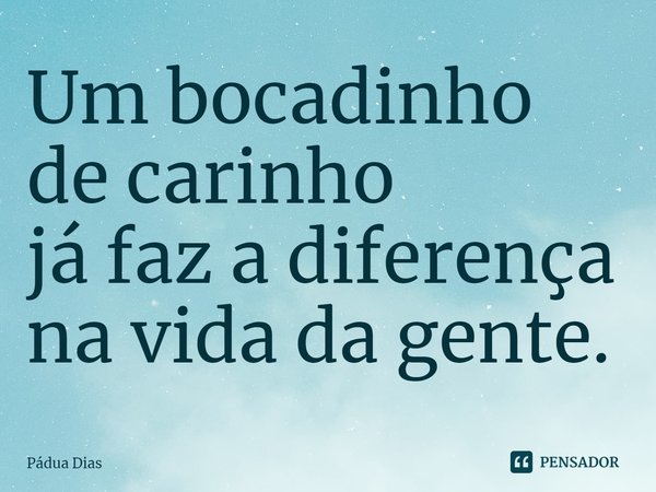 ⁠Um bocadinho de carinho
já faz a diferença na vida da gente.... Frase de Pádua Dias.