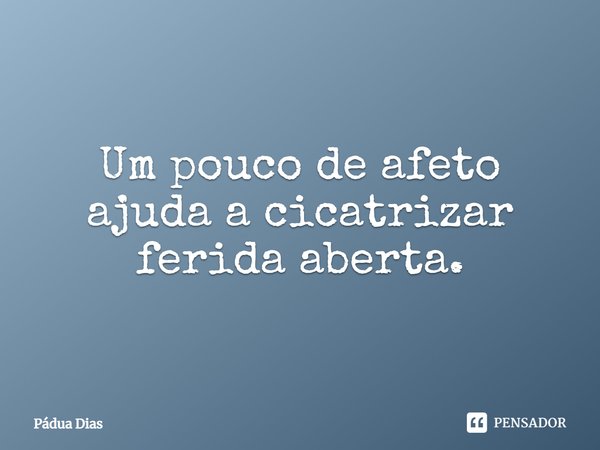 ⁠Um pouco de afeto
ajuda a cicatrizar ferida aberta.... Frase de Pádua Dias.