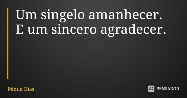 Um singelo amanhecer.
E um sincero agradecer.... Frase de Pádua Dias.