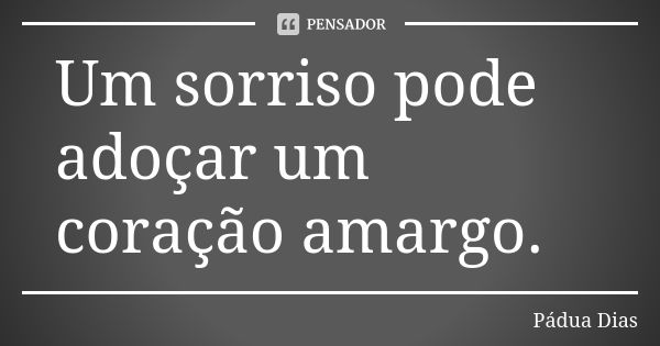 Um sorriso pode adoçar um coração amargo.... Frase de Pádua Dias.