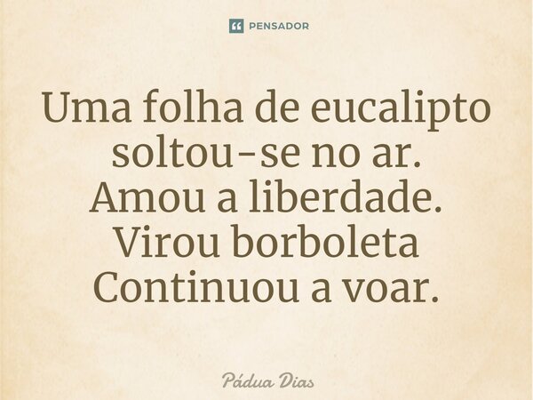 ⁠Uma folha de eucalipto soltou-se no ar. Amou a liberdade. Virou borboleta Continuou a voar.... Frase de Pádua Dias.