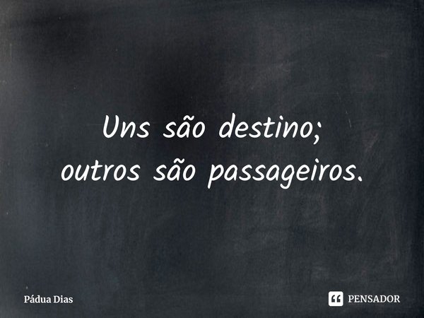 ⁠Uns são destino;
outros são passageiros.... Frase de Pádua Dias.