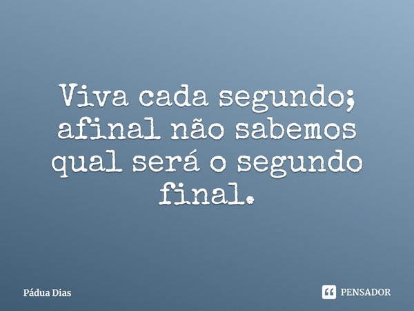 ⁠Viva cada segundo; afinal não sabemos qual será o segundo final.... Frase de Pádua Dias.