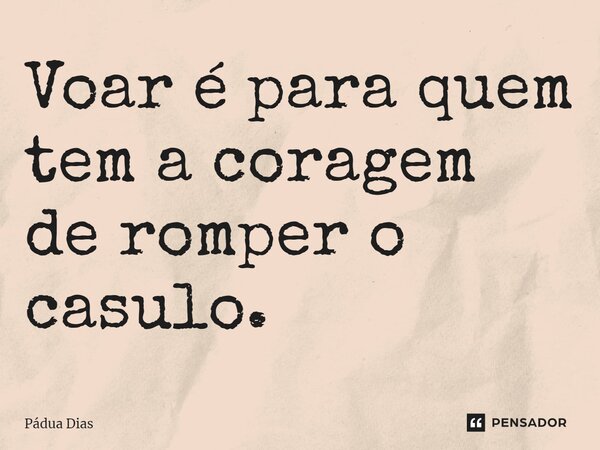 ⁠Voar é para quem tem a coragem de romper o casulo.... Frase de Pádua Dias.