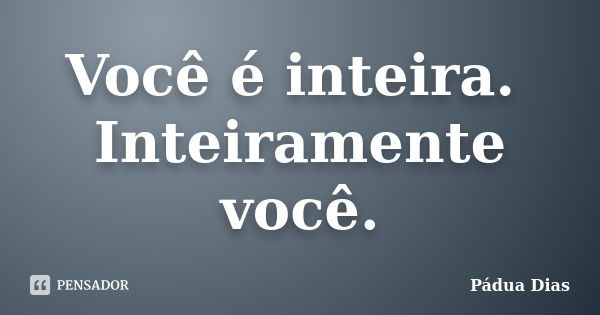 Você é inteira. Inteiramente você.... Frase de Pádua Dias.