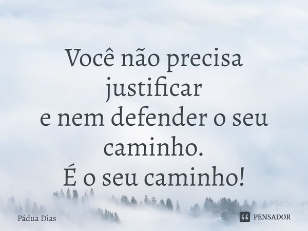 ⁠Você não precisa justificar
e nem defender o seu caminho.
É o seu caminho!... Frase de Pádua Dias.