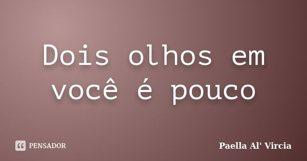 Dois olhos em você é pouco... Frase de Paella Al' Vircia.