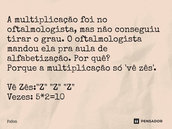 ⁠A multiplicação foi no oftalmologista, mas não conseguiu tirar o grau. O oftalmologista mandou ela pra aula de alfabetização. Por quê? Porque a multiplicação s... Frase de Pafon.