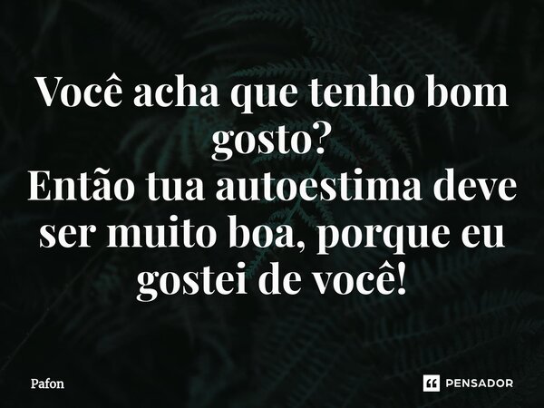 ⁠Você acha que tenho bom gosto? Então tua autoestima deve ser muito boa, porque eu gostei de você!... Frase de Pafon.