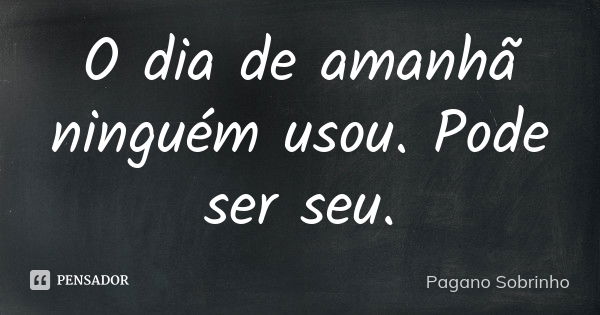 O dia de amanhã ninguém usou. Pode ser seu.... Frase de Pagano Sobrinho.