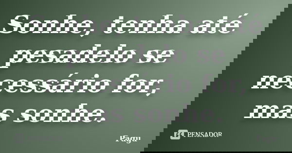 Sonhe, tenha até pesadelo se necessário for, mas sonhe.... Frase de Pagu.
