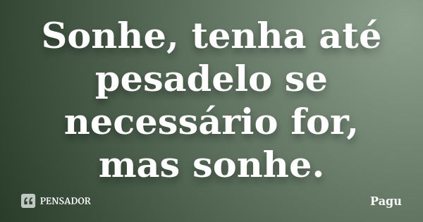 Sonhe, tenha até pesadelo se necessário for, mas sonhe.... Frase de Pagu.